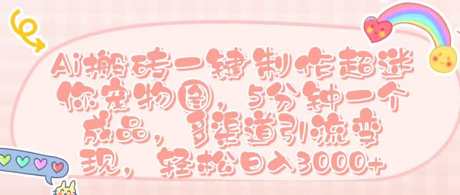 Ai 搬砖一键制作超迷你宠物图,五分钟一个成品,多渠道引流,轻松日入 3000➕多客网创-网创项目资源站-副业项目-创业项目-搞钱项目多客网创