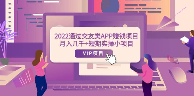 2022通过交友类APP赚钱项目:月入几千+短期实操小项目(可提现)多客网创-网创项目资源站-副业项目-创业项目-搞钱项目多客网创