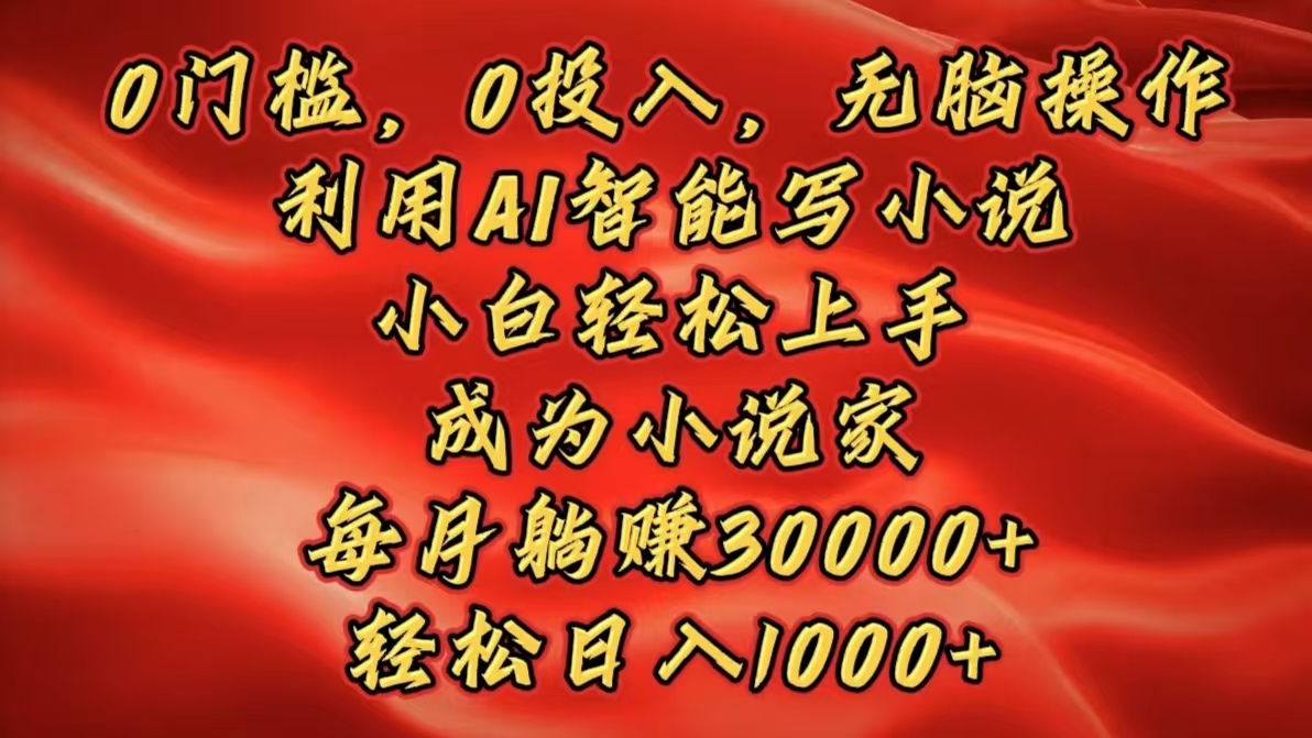 0门槛，0投入，无脑操作，利用AI智能写小说，小白轻松上手，成为小说家，每月躺赚30000+，轻松日入1000+多客网创-网创项目资源站-副业项目-创业项目-搞钱项目多客网创