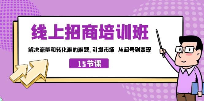 线上·招商培训班，解决流量和转化难的难题 引爆市场 从起号到变现（15节）多客网创-网创项目资源站-副业项目-创业项目-搞钱项目多客网创