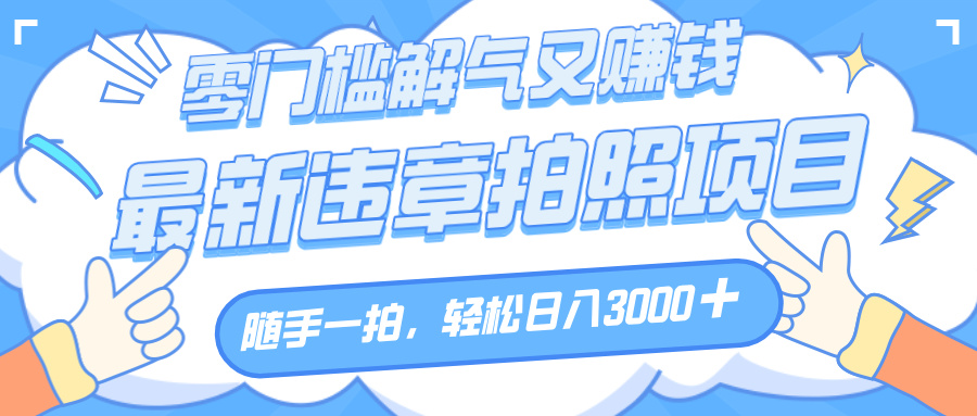 解气又赚钱的项目，随手一拍，轻松收入3000+，最新违章拍照赚钱多客网创-网创项目资源站-副业项目-创业项目-搞钱项目多客网创