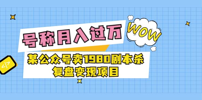 某公众号卖1980剧本杀复盘变现项目，号称月入10000+这两年非常火多客网创-网创项目资源站-副业项目-创业项目-搞钱项目多客网创