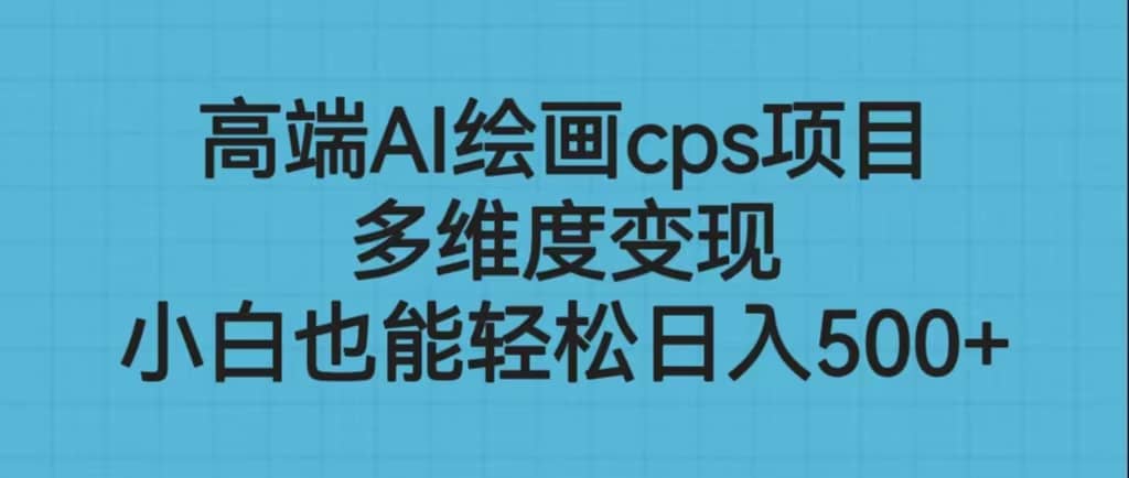 高端AI绘画cps项目，多维度变现，小白也能轻松日入500+多客网创-网创项目资源站-副业项目-创业项目-搞钱项目多客网创