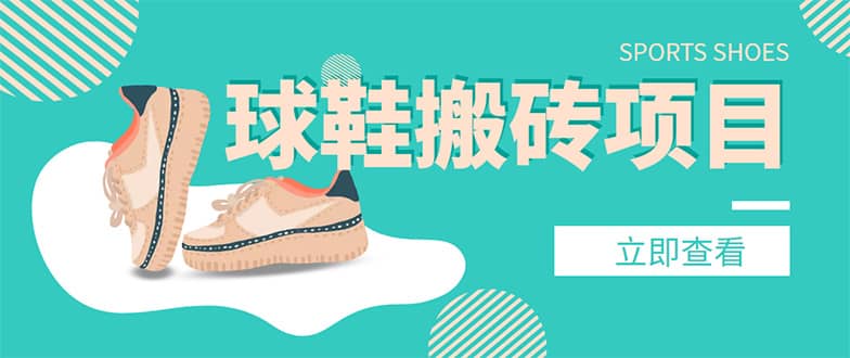 外面收费998的球鞋搬砖项目【详细教程+资源渠道】多客网创-网创项目资源站-副业项目-创业项目-搞钱项目多客网创