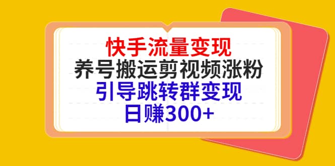 快手流量变现，养号搬运剪视频涨粉，引导跳转群变现日赚300+多客网创-网创项目资源站-副业项目-创业项目-搞钱项目多客网创