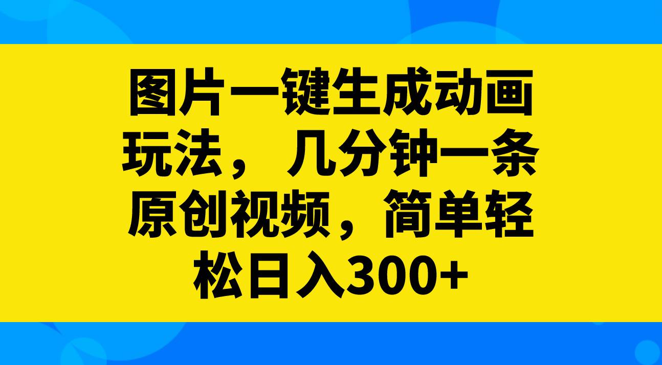 图片一键生成动画玩法，几分钟一条原创视频，简单轻松日入300+多客网创-网创项目资源站-副业项目-创业项目-搞钱项目多客网创