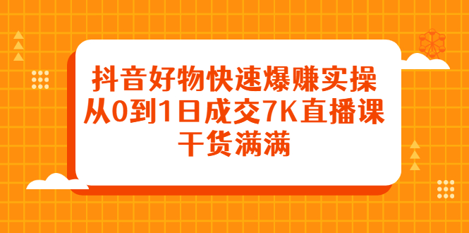 抖音好物快速爆赚实操，从0到1日成交7K直播课，干货满满多客网创-网创项目资源站-副业项目-创业项目-搞钱项目多客网创