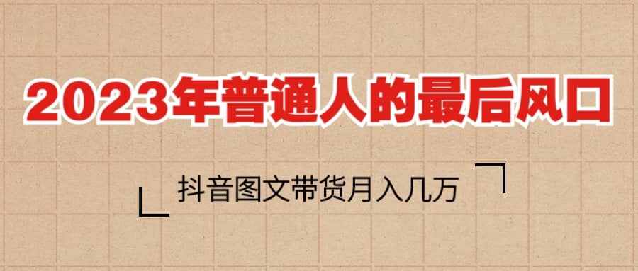 2023普通人的最后风口，抖音图文带货月入几万+多客网创-网创项目资源站-副业项目-创业项目-搞钱项目多客网创