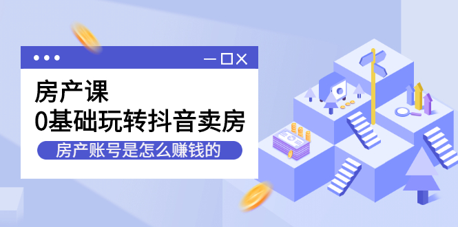 房产课，0基础玩转抖音卖房价值1798元多客网创-网创项目资源站-副业项目-创业项目-搞钱项目多客网创