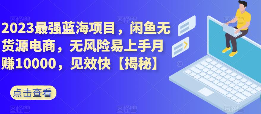 2023最强蓝海项目，闲鱼无货源电商，无风险易上手月赚10000，见效快【揭秘】多客网创-网创项目资源站-副业项目-创业项目-搞钱项目多客网创