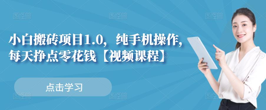 小白搬砖项目1.0，纯手机操作，每天兼职挣点零花钱多客网创-网创项目资源站-副业项目-创业项目-搞钱项目多客网创