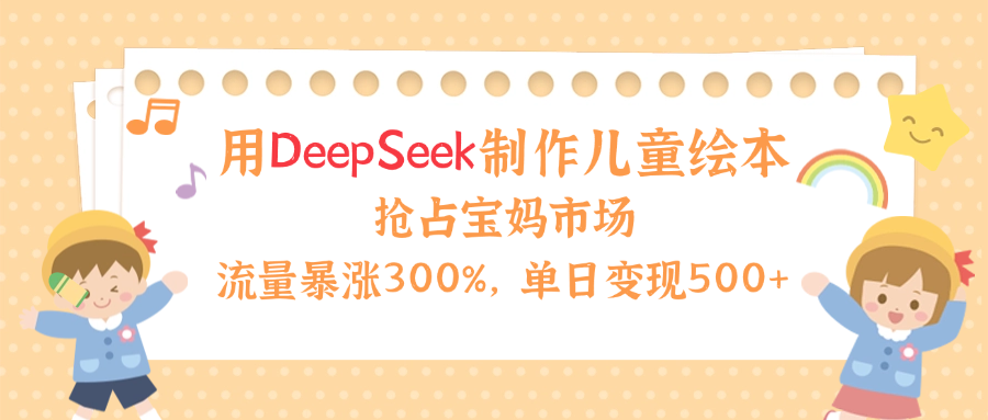 用Deepseek制作儿童绘本，流量暴涨300%，抢占宝妈儿童市场，单日变现500+！多客网创-网创项目资源站-副业项目-创业项目-搞钱项目多客网创