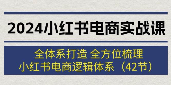 2024小红书电商实战课：全体系打造 全方位梳理 小红书电商逻辑体系 (42节)多客网创-网创项目资源站-副业项目-创业项目-搞钱项目多客网创