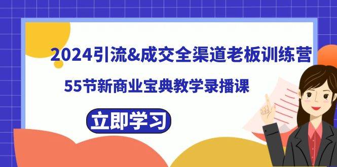 2024引流成交全渠道老板训练营，55节新商业宝典教学录播课多客网创-网创项目资源站-副业项目-创业项目-搞钱项目多客网创