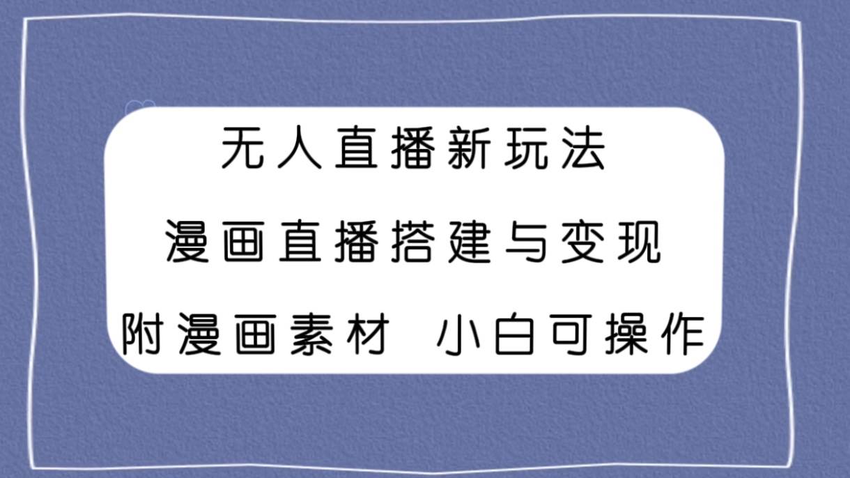 无人直播新玩法，漫画直播搭建与变现，附漫画素材小白也可操作多客网创-网创项目资源站-副业项目-创业项目-搞钱项目多客网创