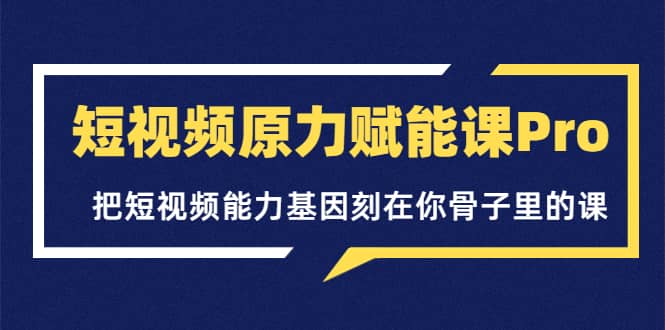 短视频原力赋能课Pro，把短视频能力基因刻在你骨子里的课（价值4999元）多客网创-网创项目资源站-副业项目-创业项目-搞钱项目多客网创