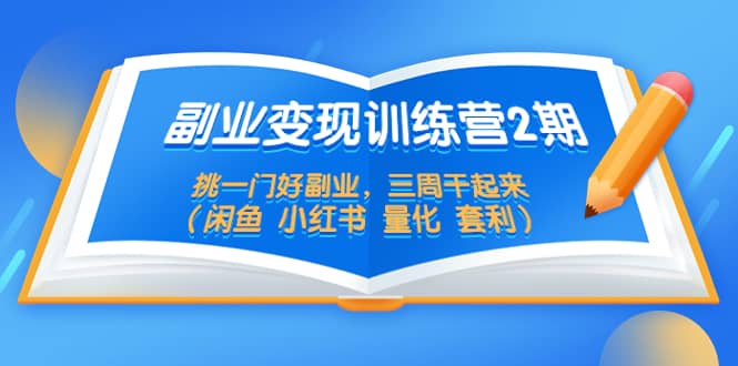 副业变现训练营2期，挑一门好副业，三周干起来（闲鱼 小红书 量化 套利）多客网创-网创项目资源站-副业项目-创业项目-搞钱项目多客网创