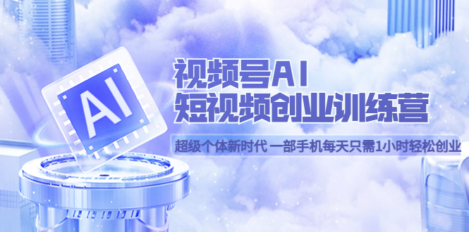 视频号AI短视频创业训练营 超级个体新时代 一部手机每天只需1小时轻松创业多客网创-网创项目资源站-副业项目-创业项目-搞钱项目多客网创
