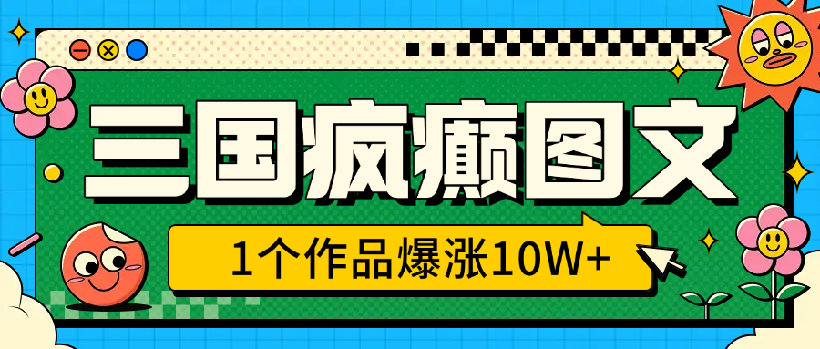 三国疯癫图文，1个作品爆涨10W+，3分钟教会你，趁着风口无脑冲（附详细教学）多客网创-网创项目资源站-副业项目-创业项目-搞钱项目多客网创