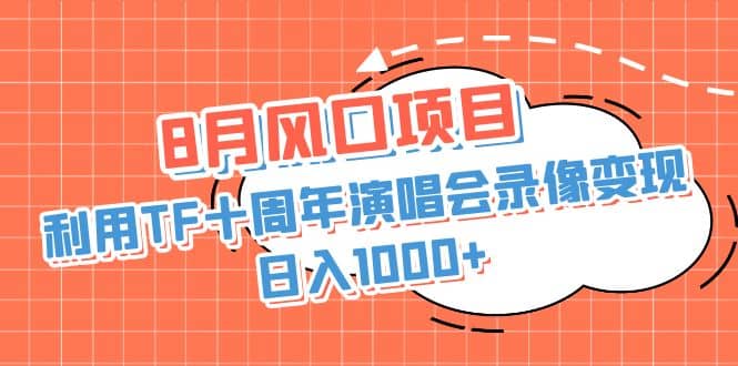 8月风口项目，利用TF十周年演唱会录像变现，日入1000+，简单无脑操作多客网创-网创项目资源站-副业项目-创业项目-搞钱项目多客网创