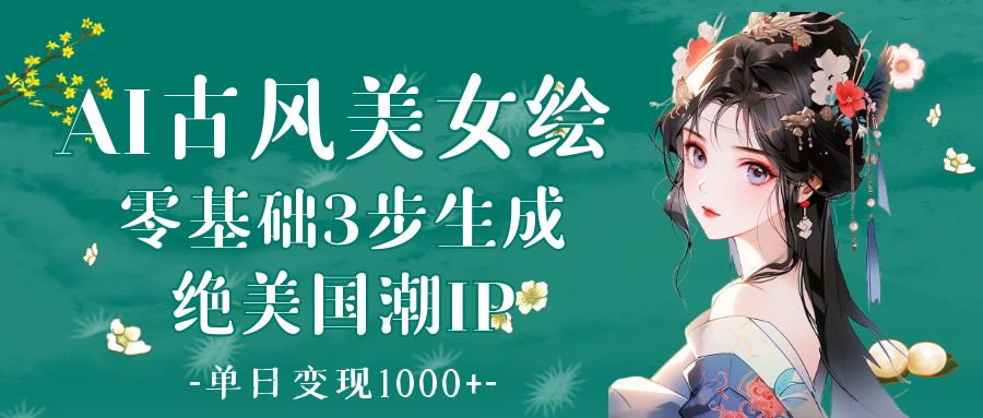AI古风美女绘：零基础3步生成绝美国潮IP 单日变现1000+多客网创-网创项目资源站-副业项目-创业项目-搞钱项目多客网创