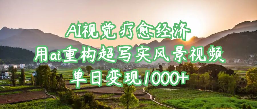 AI视觉疗愈经济：用ai重构超写实风景视频，单日变现1000+多客网创-网创项目资源站-副业项目-创业项目-搞钱项目多客网创