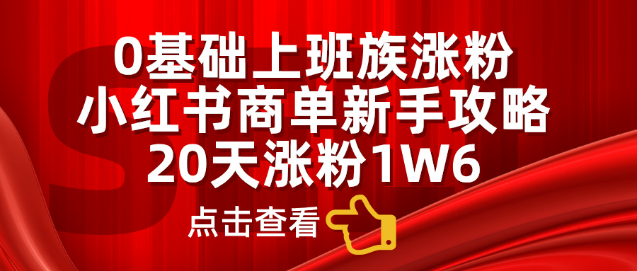 0基础上班族涨粉，小红书商单新手攻略，20天涨粉1.6w多客网创-网创项目资源站-副业项目-创业项目-搞钱项目多客网创