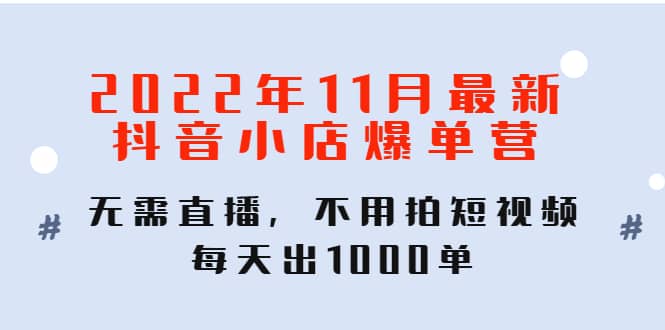 2022年11月最新抖音小店爆单训练营：无需直播，不用拍短视频，每天出1000单多客网创-网创项目资源站-副业项目-创业项目-搞钱项目多客网创