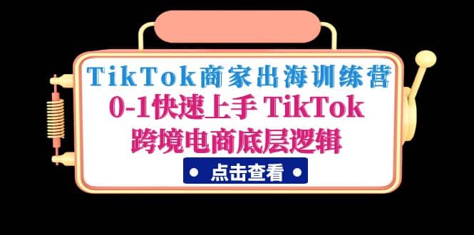 TikTok商家出海训练营：0-1快速上手 TikTok跨境电商底层逻辑(无水印)多客网创-网创项目资源站-副业项目-创业项目-搞钱项目多客网创