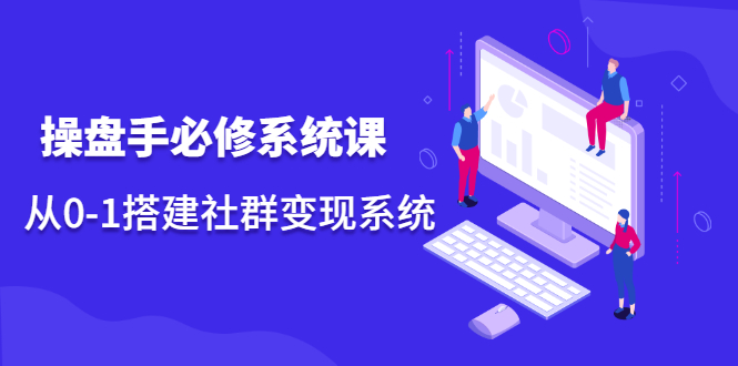操盘手必修系统课，从0-1搭建社群变现系统价值999元多客网创-网创项目资源站-副业项目-创业项目-搞钱项目多客网创