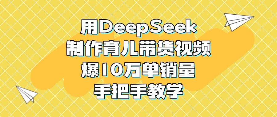 用DeepSeek制作育儿带货视频，爆10万单销量，手把手教学多客网创-网创项目资源站-副业项目-创业项目-搞钱项目多客网创