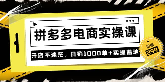 《拼多多电商实操课》开店不迷茫，日销1000单+实操落地（价值299元）多客网创-网创项目资源站-副业项目-创业项目-搞钱项目多客网创