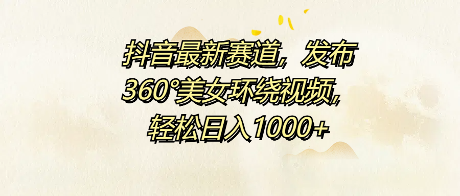 抖音最新赛道，发布360°美女环绕视频，轻松日入1000+多客网创-网创项目资源站-副业项目-创业项目-搞钱项目多客网创