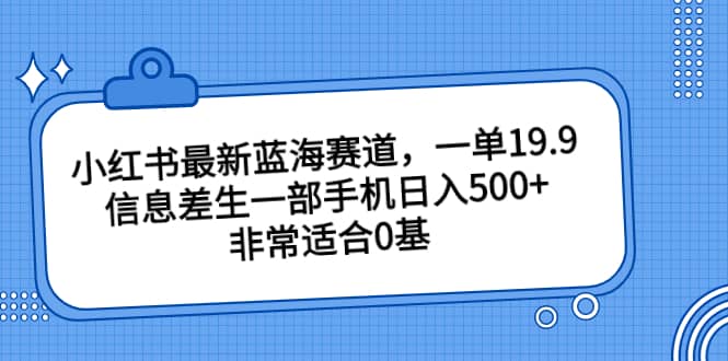 小红书最新蓝海赛道，一单19.9，信息差生一部手机日入500+，非常适合0基础小白多客网创-网创项目资源站-副业项目-创业项目-搞钱项目多客网创