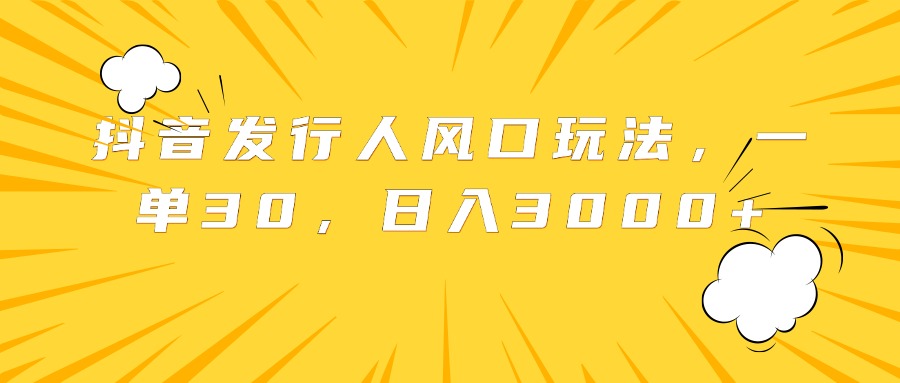 抖音发行人风口玩法，一单30，日入3000+多客网创-网创项目资源站-副业项目-创业项目-搞钱项目多客网创