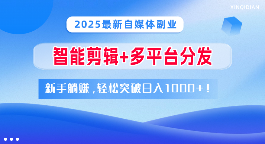 2025最新自媒体副业！智能剪辑+多平台分发，新手躺赚，轻松突破日入1000+！多客网创-网创项目资源站-副业项目-创业项目-搞钱项目多客网创