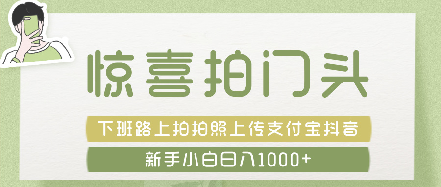 惊喜拍 门头 ， 下班路上拍拍照片， 上 传 到 支付宝和抖音新手日入 1000+多客网创-网创项目资源站-副业项目-创业项目-搞钱项目多客网创