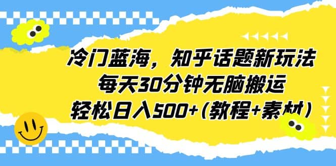 冷门蓝海，知乎话题新玩法，每天30分钟无脑搬运，轻松日入500+(教程+素材)多客网创-网创项目资源站-副业项目-创业项目-搞钱项目多客网创