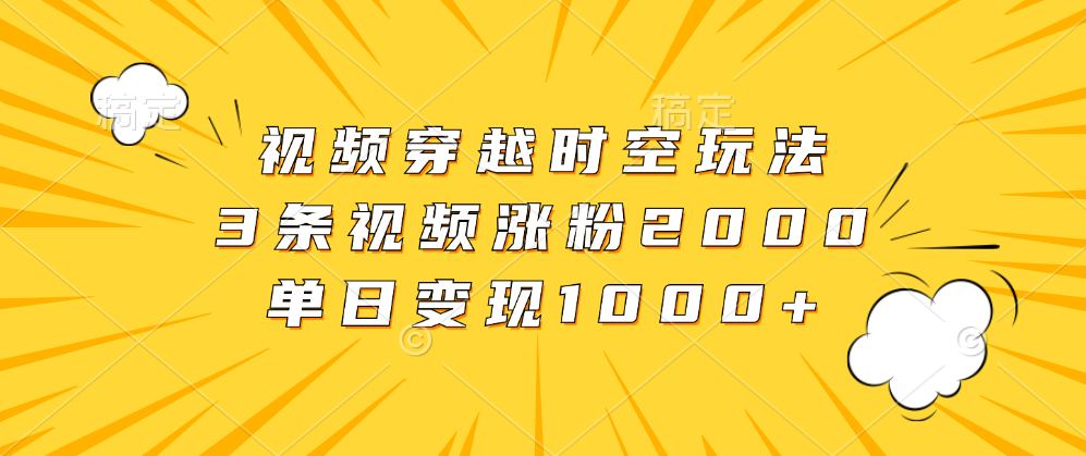 视频穿越时空玩法，3条视频涨粉2000，单日变现1000+多客网创-网创项目资源站-副业项目-创业项目-搞钱项目多客网创