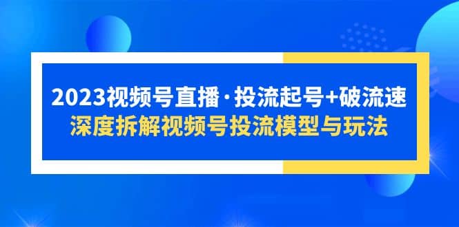 2023视频号直播·投流起号+破流速，深度拆解视频号投流模型与玩法多客网创-网创项目资源站-副业项目-创业项目-搞钱项目多客网创