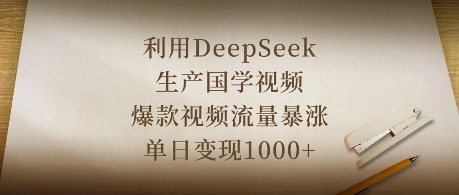 利用DeepSeek生产国学视频,爆款视频流量暴涨,单日变现1000+多客网创-网创项目资源站-副业项目-创业项目-搞钱项目多客网创