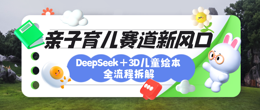 育儿赛道新风口：DeepSeek+3D绘本全流程拆解，月涨粉上万，还能培养亲子创造力多客网创-网创项目资源站-副业项目-创业项目-搞钱项目多客网创