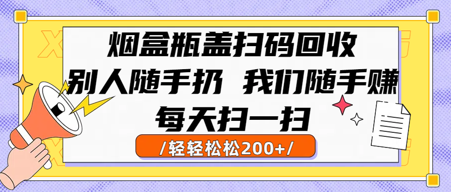 烟盒瓶盖扫码回收，别人随手扔 我们随手赚，闷声发大财，每天扫一扫轻轻松松200+多客网创-网创项目资源站-副业项目-创业项目-搞钱项目多客网创