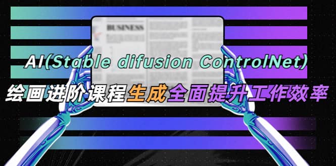 AI（stable difusion ControlNet）绘画进阶课程 办公场景 全面提升工作效率多客网创-网创项目资源站-副业项目-创业项目-搞钱项目多客网创