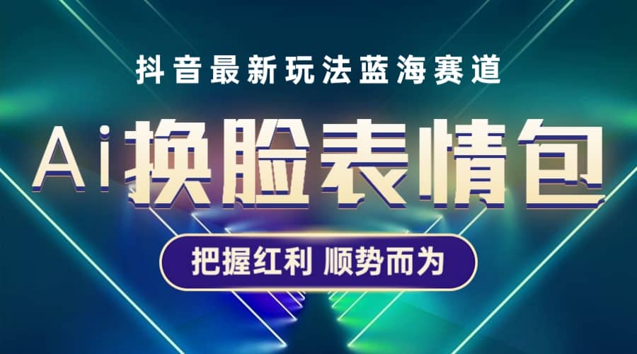 抖音AI换脸表情包小程序变现最新玩法，单条视频变现1万+普通人也能轻松玩转多客网创-网创项目资源站-副业项目-创业项目-搞钱项目多客网创