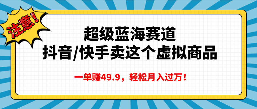 超级蓝海赛道,抖音快手卖这个虚拟商品,一单赚49.9,轻松月入过万多客网创-网创项目资源站-副业项目-创业项目-搞钱项目多客网创