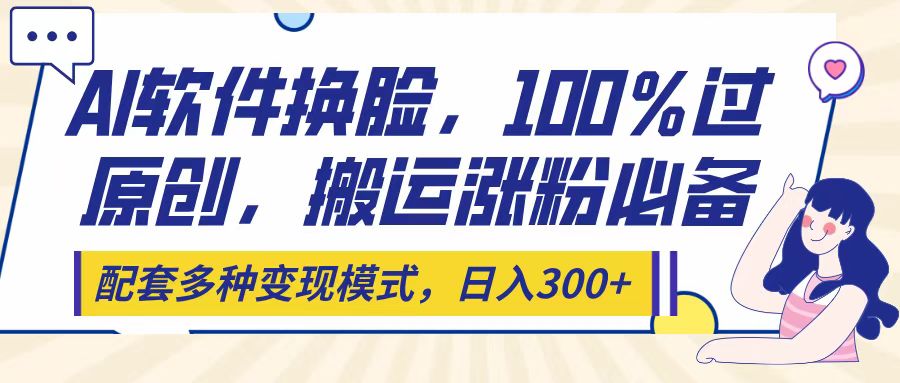 Ai软件换脸，100％过原创，搬运涨粉必备，配套多种变现模式，日入300+多客网创-网创项目资源站-副业项目-创业项目-搞钱项目多客网创