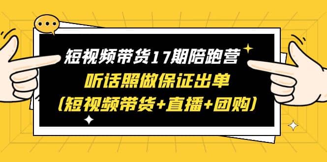 短视频带货17期陪跑营 听话照做保证出单（短视频带货+直播+团购）多客网创-网创项目资源站-副业项目-创业项目-搞钱项目多客网创
