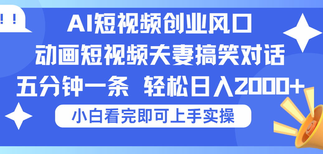 2025Ai短视频创业风口！夫妻搞笑对话，动画短视频五分钟做一条，可矩阵操作，轻松日入 2000+多客网创-网创项目资源站-副业项目-创业项目-搞钱项目多客网创