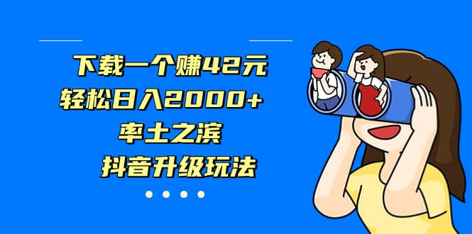 下载一个赚42元，轻松日入2000+，率土之滨，抖音升级玩法多客网创-网创项目资源站-副业项目-创业项目-搞钱项目多客网创
